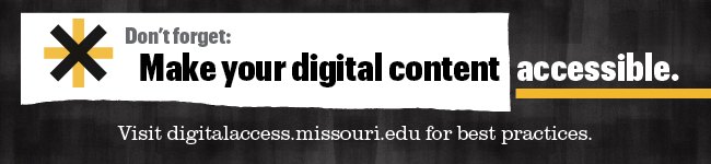 Don't forget make your digital content accessible. Visit digitalaccess.missouri.edu for best practices.