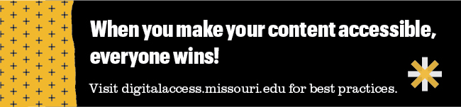 When you make your content accessible, everyone wins! Visit digitalaccess.missouri.edu for best practices.